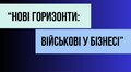 «Нові горизонти: військові у бізнесі»: військових та членів їх родин запрошують на безкоштовне навчання